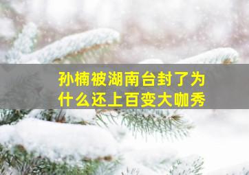 孙楠被湖南台封了,为什么还上百变大咖秀