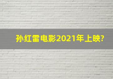 孙红雷电影2021年上映?