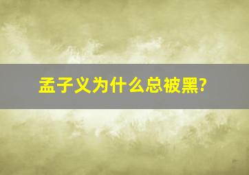 孟子义为什么总被黑?