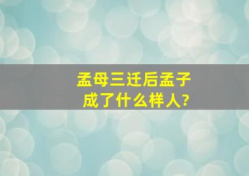 孟母三迁后孟子成了什么样人?