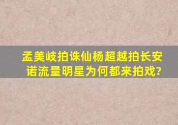 孟美岐拍《诛仙》,杨超越拍《长安诺》,流量明星为何都来拍戏?