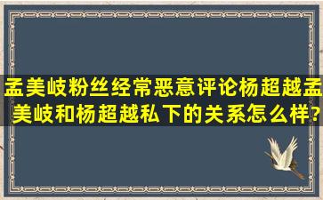 孟美岐粉丝经常恶意评论杨超越,孟美岐和杨超越私下的关系怎么样?