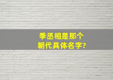 季丞相是那个朝代,具体名字?