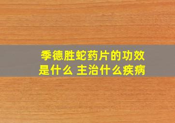 季德胜蛇药片的功效是什么 主治什么疾病