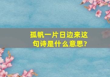 孤帆一片日边来这句诗是什么意思?