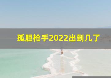 孤胆枪手2022出到几了