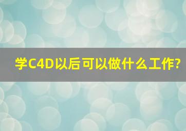 学C4D以后可以做什么工作?