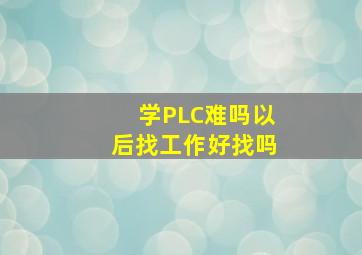 学PLC难吗以后找工作好找吗