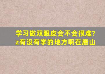 学习做双眼皮会不会很难?z有没有学的地方啊在唐山