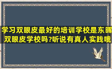 学习双眼皮,最好的培训学校是东晖双眼皮学校吗?听说有真人实践哦!