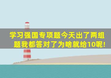 学习强国专项题今天出了两组题,我都答对了,为啥就给10呢!