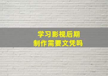 学习影视后期制作需要文凭吗