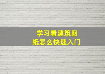 学习看建筑图纸怎么快速入门(