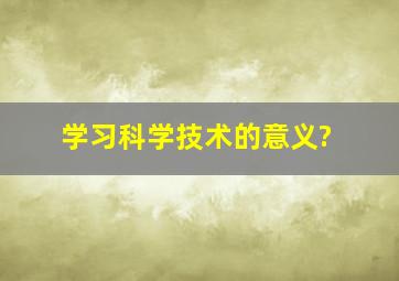 学习科学技术的意义?