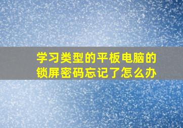 学习类型的平板电脑的锁屏密码忘记了怎么办