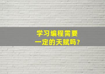 学习编程需要一定的天赋吗?