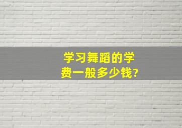 学习舞蹈的学费一般多少钱?