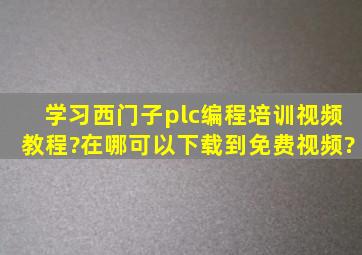 学习西门子plc编程培训视频教程?在哪可以下载到免费视频?