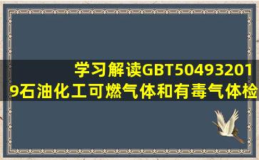 学习解读GBT504932019石油化工可燃气体和有毒气体检测报警设计...