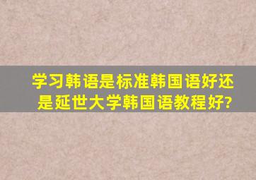 学习韩语是《标准韩国语》好还是《延世大学韩国语教程》好?