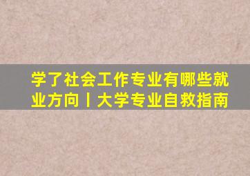 学了社会工作专业,有哪些就业方向丨大学专业自救指南