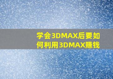 学会3DMAX后,要如何利用3DMAX赚钱