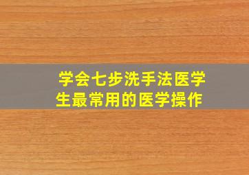 学会七步洗手法(医学生最常用的医学操作) 