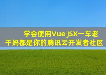学会使用Vue JSX,一车老干妈都是你的腾讯云开发者社区