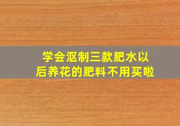 学会沤制三款肥水,以后养花的肥料不用买啦