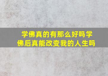 学佛真的有那么好吗,学佛后真能改变我的人生吗