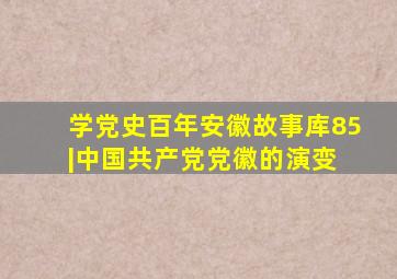 学党史百年安徽故事库85|中国共产党党徽的演变 