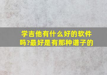 学吉他有什么好的软件吗?最好是有那种谱子的。