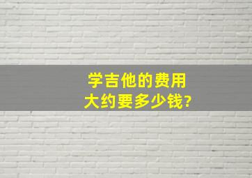 学吉他的费用大约要多少钱?