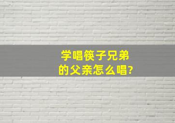 学唱筷子兄弟的。父亲。怎么唱?