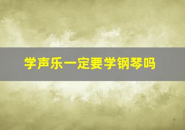 学声乐一定要学钢琴吗