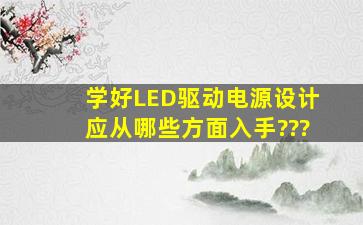 学好LED驱动电源设计应从哪些方面入手???