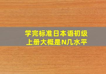 学完标准日本语初级上册大概是N几水平 