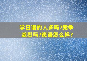 学日语的人多吗?竞争激烈吗?德语怎么样?