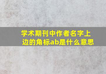 学术期刊中作者名字上边的角标a,b是什么意思