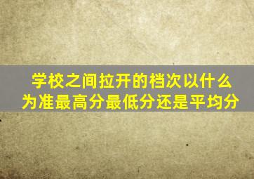 学校之间拉开的档次以什么为准(最高分、最低分还是平均分(