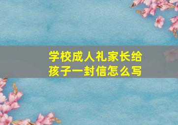 学校成人礼家长给孩子一封信怎么写