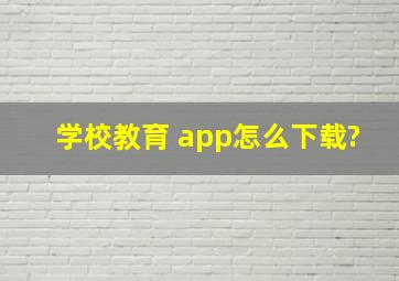 学校教育 app怎么下载?