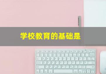 学校教育的基础是( )。