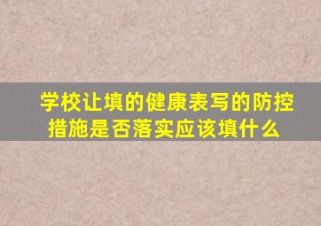 学校让填的健康表,写的防控措施是否落实应该填什么 