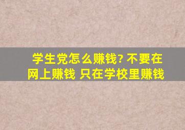 学生党怎么赚钱? 不要在网上赚钱 只在学校里赚钱