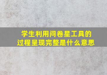 学生利用问卷星工具的过程呈现完整是什么意思