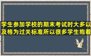 学生参加学校的期末考试时,大多以及格为过关标准,所以很多学生抱着...