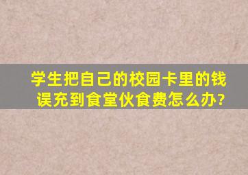 学生把自己的校园卡里的钱误充到食堂伙食费怎么办?