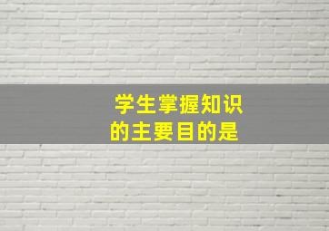 学生掌握知识的主要目的是( )。