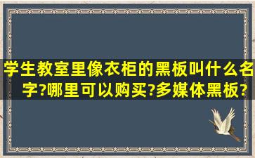 学生教室里像衣柜的黑板叫什么名字?哪里可以购买?多媒体黑板?